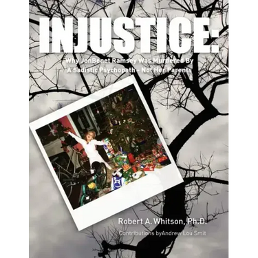 Injustice: : Why JonBenet Ramsey Was Murdered By A Sadistic Psychopath - Not Her Parents