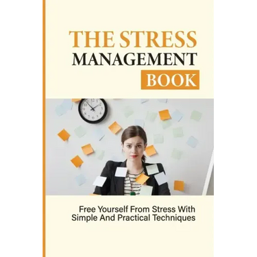The Stress Management Book: Free Yourself From Stress With Simple And Practical Techniques: Stress-Relieving Techniques