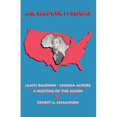 Mr. Baldwin, I Presume: James Baldwin - Chinua Achebe: A Meeting of the Minds