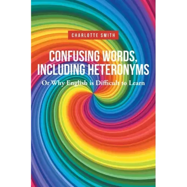 Confusing Words, Including Heteronyms; Or Why English is Difficult to Learn