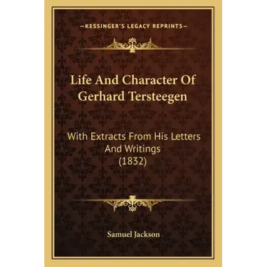 Life And Character Of Gerhard Tersteegen: With Extracts From His Letters And Writings (1832)