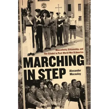 Marching in Step: Masculinity, Citizenship, and the Citadel in Post-World War II America