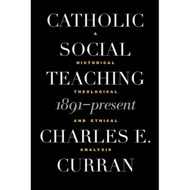 Catholic Social Teaching, 1891-Present: A Historical, Theological, and Ethical Analysis