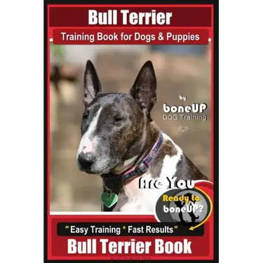 Bull Terrier Training Book for Dogs and Puppies by Bone Up Dog Training: Are You Ready to Bone Up? Easy Training * Fast Results Bull Terrier Book
