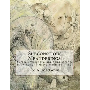 Subconscious Meanderings: Surreal, Visionary, and Semi-Strange Drawings and Mixed Media Paintings