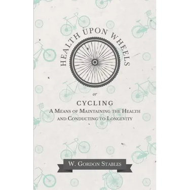 Health Upon Wheels or, Cycling A Means of Maintaining the Health and Conducting to Longevity