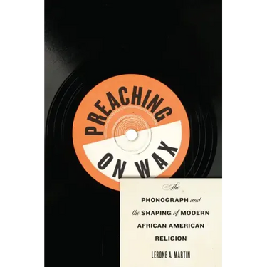 Preaching on Wax: The Phonograph and the Shaping of Modern African American Religion