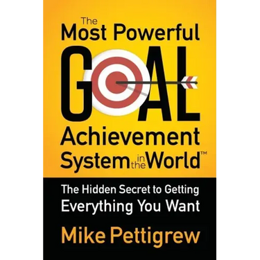 The Most Powerful Goal Achievement System in the World: The Hidden Secret to Getting Everything You Want