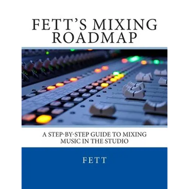 Fett's Mixing Roadmap: A Step-by-Step Guide To Mixing Music In The Studio