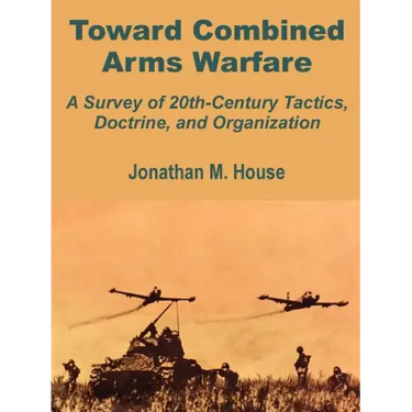 Toward Combined Arms Warfare: A Survey of 20th-Century Tactics, Doctrine, and Organization