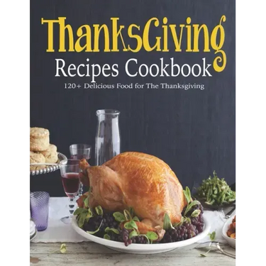 ThanksGiving Recipes Cookbook: 120+ Delicious Food for The Thanksgiving
