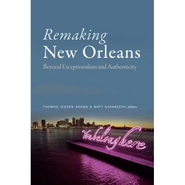 Remaking New Orleans: Beyond Exceptionalism and Authenticity