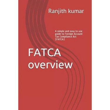 FATCA overview: A simple and easy to use guide to Foreign Account Tax Compliance Act (FATCA)