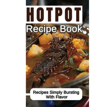 Hotpot Recipe Book: Recipes Simply Bursting With Flavor: Foods Of Hotpot Cooking