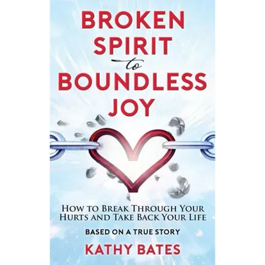 Broken Spirit to Boundless Joy: How to Break Through Your Hurts and Take Back Your Life