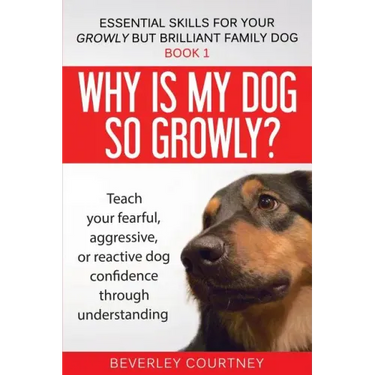 Why is my dog so growly?: Teach your fearful, aggressive, or reactive dog confidence through understanding