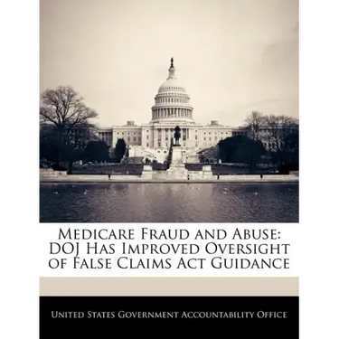 Medicare Fraud and Abuse: Doj Has Improved Oversight of False Claims ACT Guidance