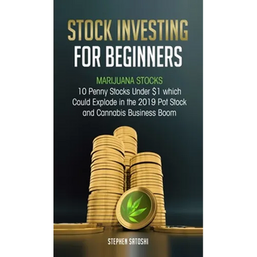 Stock Investing for Beginners: Marijuana Stocks - 10 Penny Stocks Under $1 which Could Explode in the 2019 Pot Stock and Cannabis Business Boom