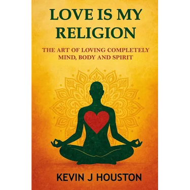 Love Is My Religion: The Art of Loving Completely - Mind, Body, and Spirit