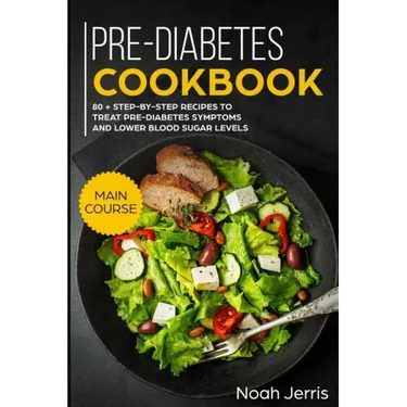 Pre-Diabetes Cookbook: Main Course - 80 + Step-By-Step Recipes to Treat Pre-Diabetes Symptoms and Lower Blood Sugar Levels (Proven Insulin Re