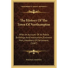 The History Of The Town Of Northampton: With An Account Of Its Public Buildings And Institutions, Eminent Men, Members Of Parliament (1847)