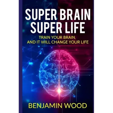 Super Brain. Super Life. Train your Brain, and it will Change Your Life: Simple and Productive Exercises for the Brain and Memory
