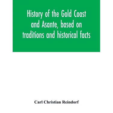 History of the Gold Coast and Asante, based on traditions and historical facts: comprising a period of more than three centuries from about 1500 to 18
