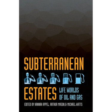 Subterranean Estates: Life Worlds of Oil and Gas