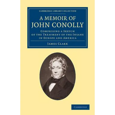 A Memoir of John Conolly, M.D., D.C.L: Comprising a Sketch of the Treatment of the Insane in Europe and America