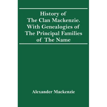 History Of The Clan Mackenzie. With Genealogies Of The Principal Families Of The Name