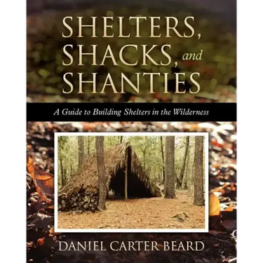 Shelters, Shacks, and Shanties: A Guide to Building Shelters in the Wilderness