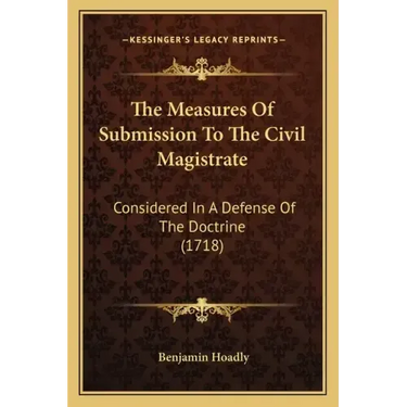 The Measures Of Submission To The Civil Magistrate: Considered In A Defense Of The Doctrine (1718)
