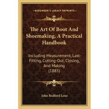 The Art Of Boot And Shoemaking, A Practical Handbook: Including Measurement, Last-Fitting, Cutting-Out, Closing, And Making (1885)