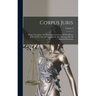 Corpus Juris: Being A Complete And Systematic Statement Of The Whole Body Of The Law As Embodied In And Developed By All Reported Decisions; Volume 9