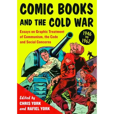 Comic Books and the Cold War, 1946-1962: Essays on Graphic Treatment of Communism, the Code and Social Concerns