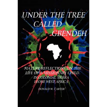 Under the Tree Called Gbendeh: Mature Reflections on the Life of a Missionary Child in Colonial Sierra Leone West Africa