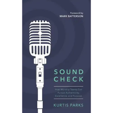 Sound Check: How Worship Teams Can Pursue Authenticity, Excellence, and Purpose