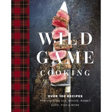Wild Game Cooking: Over 100 Recipes for Venison, Elk, Moose, Rabbit, Duck, Fish and More