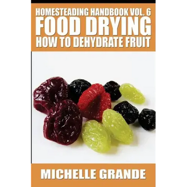 Homesteading Handbook vol. 6 Food Drying: How to Dehydrate Fruit