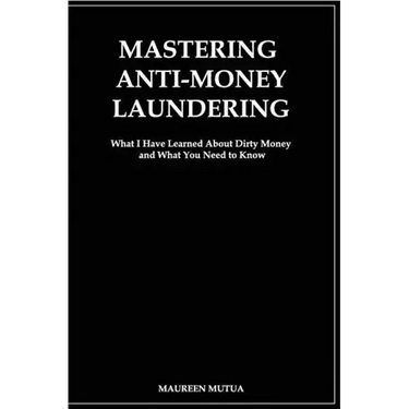 Mastering Anti- Money Laundering: What I have Learned About Dirty Money and What You Need to Know