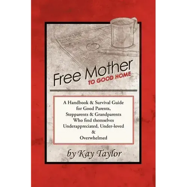 Free Mother to Good Home: A Handbook & Survival Guide for Good Parents, Stepparents & Grandparents