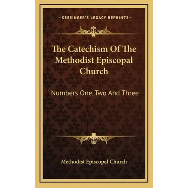 The Catechism of the Methodist Episcopal Church: Numbers One, Two and Three