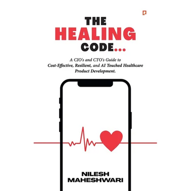 The Healing Code: A CIO's and CTO's Guide to Cost-Effective, Resilient, and AI Touched Healthcare Product Development.