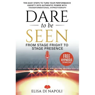 Dare to Be Seen - From Stage Fright to Stage Presence: Ten Easy Steps to Turn your Performance Anxiety into Authentic Power with Transformational Hypn