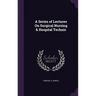 A Series of Lectures On Surgical Nursing & Hospital Technic