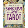 Symbolism and the Tarot: Everyone's Guide to Interpreting How the Universe Communicates Through the Language of Symbolism