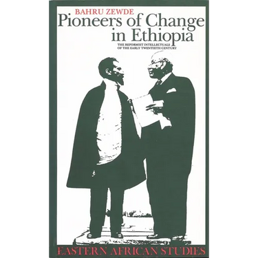 Pioneers Of Change In Ethiopia: The Reformist Intellectuals of the Early Twentieth Century
