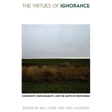 The Virtues of Ignorance: Complexity, Sustainability, and the Limits of Knowledge