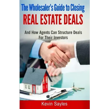 The Wholesaler's Guide To Closing Real Estate Deals: (And How Agents Can Structure Deals For Their Investors)