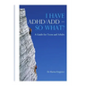 I HAVE ADHD/ADD - SO WHAT? A Guide for Teens and Adults